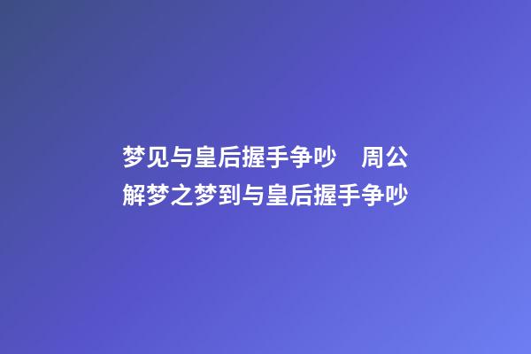 梦见与皇后握手争吵　周公解梦之梦到与皇后握手争吵
